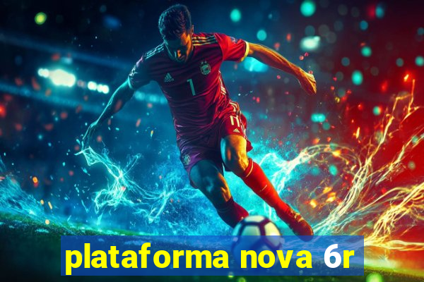 plataforma nova 6r